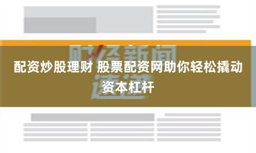 配资炒股理财 股票配资网助你轻松撬动资本杠杆