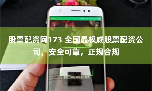 股票配资网173 全国最权威股票配资公司，安全可靠，正规合规