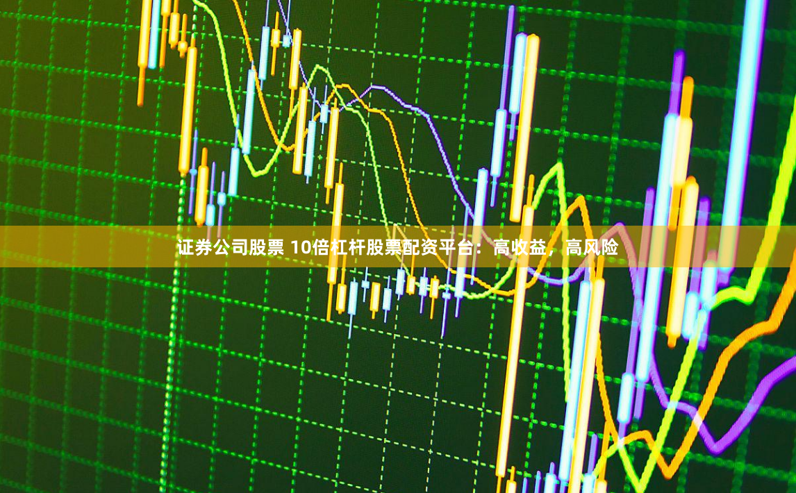 证券公司股票 10倍杠杆股票配资平台：高收益，高风险