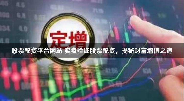 股票配资平台网站 实盘验证股票配资，揭秘财富增值之道