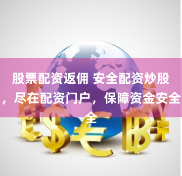 股票配资返佣 安全配资炒股，尽在配资门户，保障资金安全