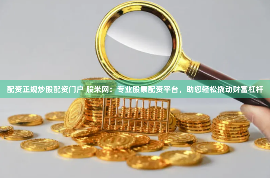 配资正规炒股配资门户 股米网：专业股票配资平台，助您轻松撬动财富杠杆