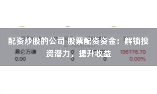 配资炒股的公司 股票配资资金：解锁投资潜力，提升收益