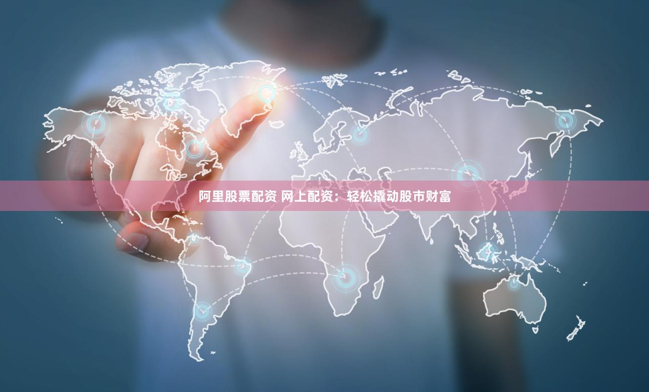 阿里股票配资 网上配资：轻松撬动股市财富