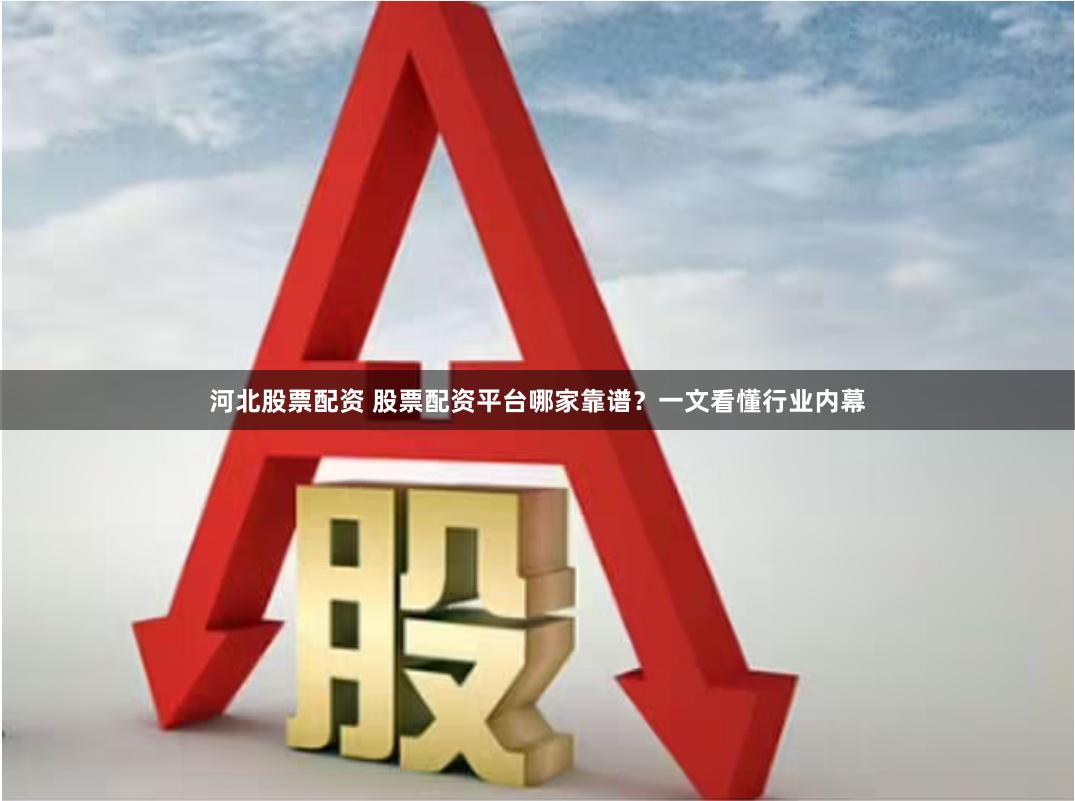 河北股票配资 股票配资平台哪家靠谱？一文看懂行业内幕