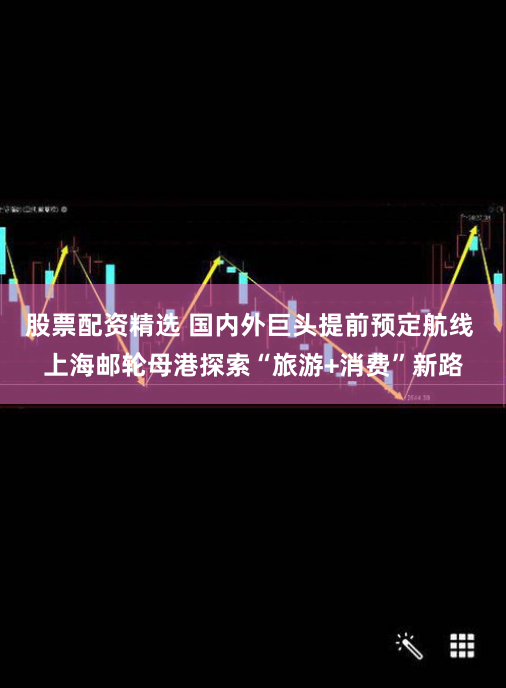 股票配资精选 国内外巨头提前预定航线 上海邮轮母港探索“旅游+消费”新路
