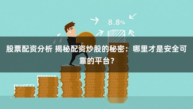 股票配资分析 揭秘配资炒股的秘密：哪里才是安全可靠的平台？