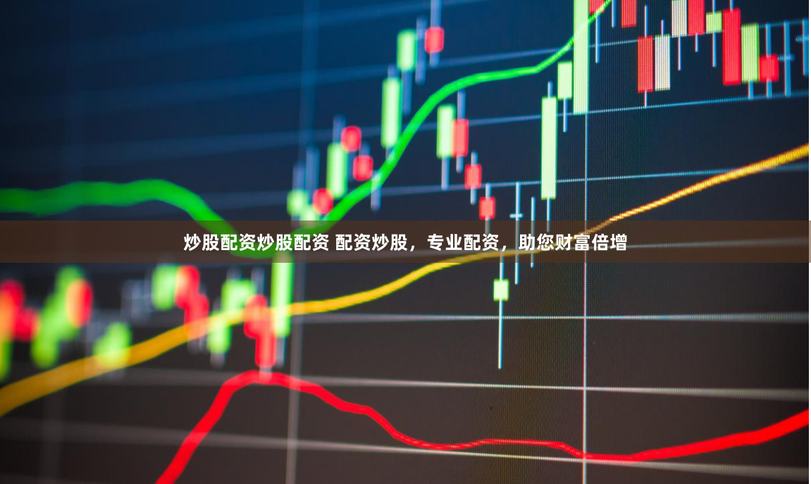 炒股配资炒股配资 配资炒股，专业配资，助您财富倍增