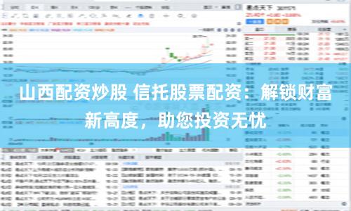 山西配资炒股 信托股票配资：解锁财富新高度，助您投资无忧