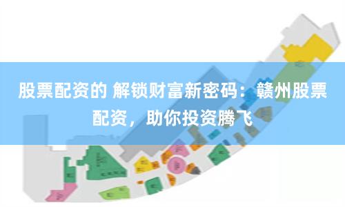 股票配资的 解锁财富新密码：赣州股票配资，助你投资腾飞