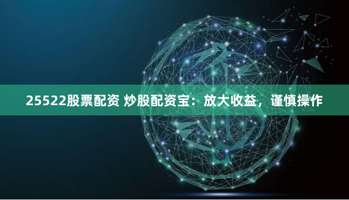 25522股票配资 炒股配资宝:放大收益,谨慎操作