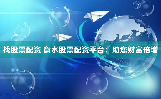 找股票配资 衡水股票配资平台:助您财富倍增