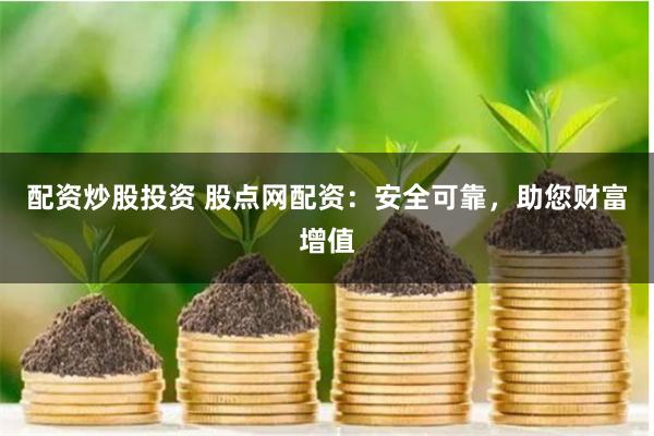 配资炒股投资 股点网配资:安全可靠,助您财富增值