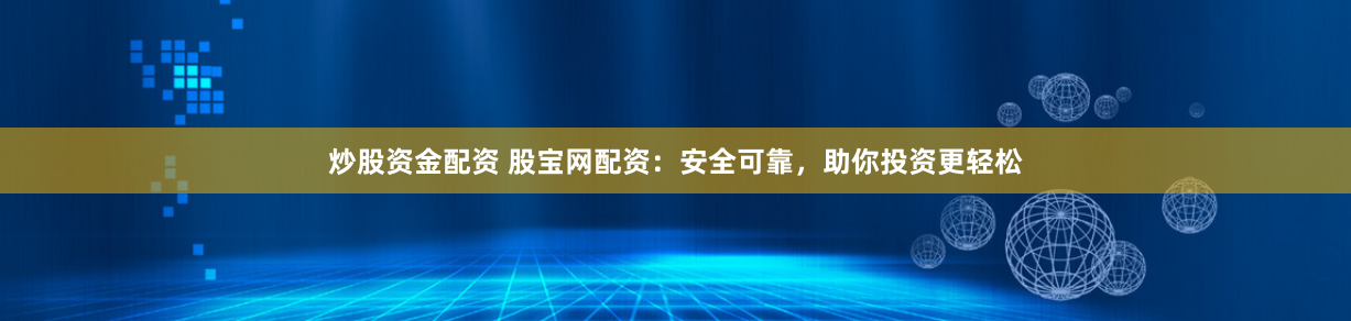 炒股资金配资 股宝网配资:安全可靠,助你投资更轻松