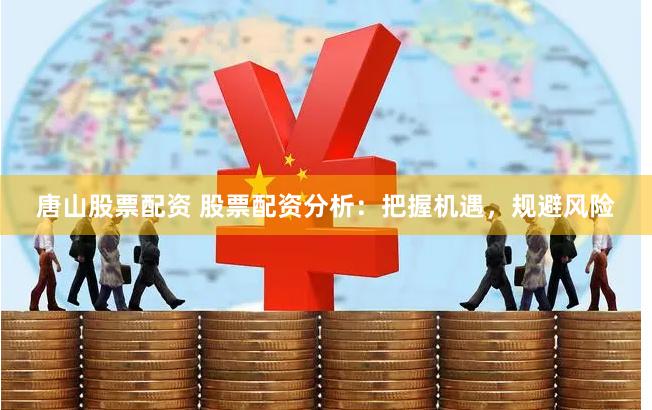 唐山股票配资 股票配资分析:把握机遇,规避风险