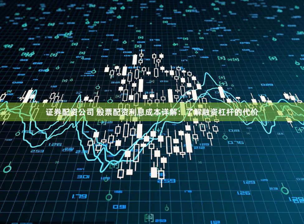 证券配资公司 股票配资利息成本详解:了解融资杠杆的代价