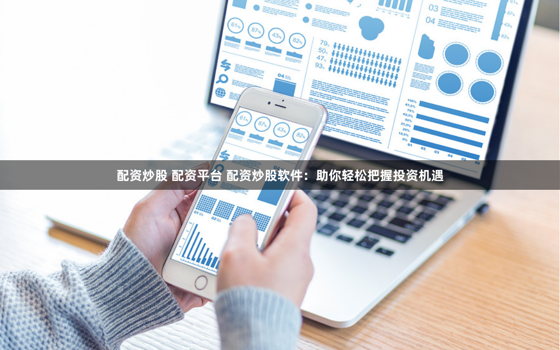 配资炒股 配资平台 配资炒股软件：助你轻松把握投资机遇