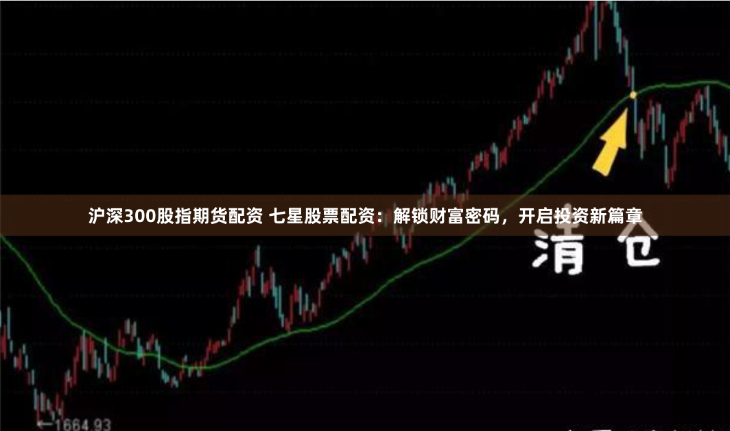 沪深300股指期货配资 七星股票配资:解锁财富密码,开启投资新篇章