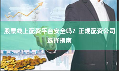 股票线上配资平台安全吗？正规配资公司选择指南