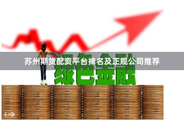 苏州期货配资平台排名及正规公司推荐