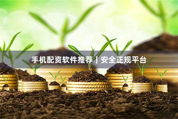 手机配资软件推荐｜安全正规平台