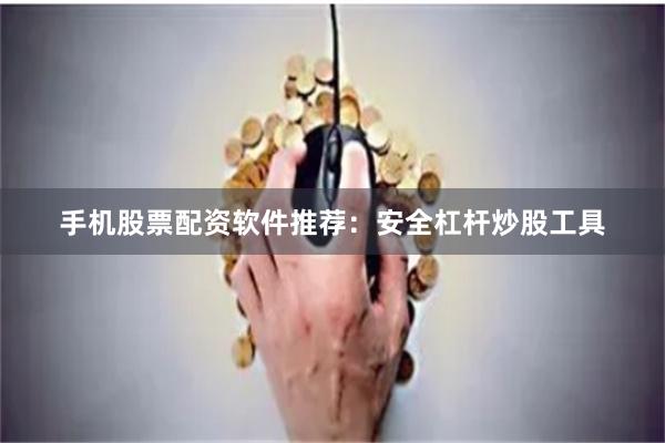手机股票配资软件推荐：安全杠杆炒股工具