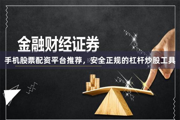手机股票配资平台推荐,安全正规的杠杆炒股工具