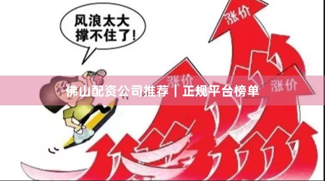 佛山配资公司推荐｜正规平台榜单