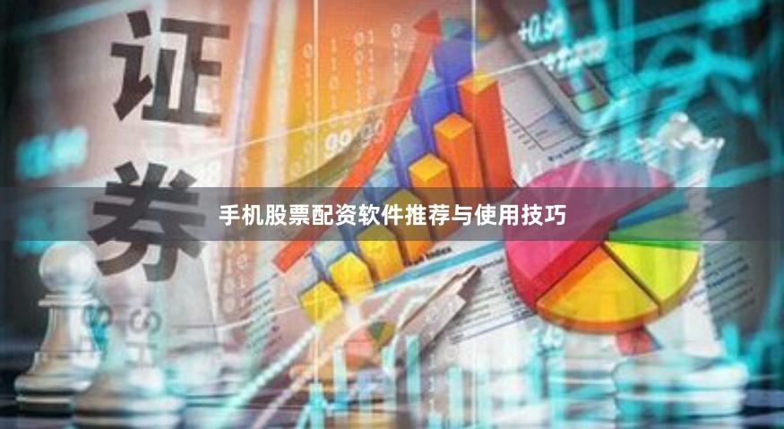 手机股票配资软件推荐与使用技巧