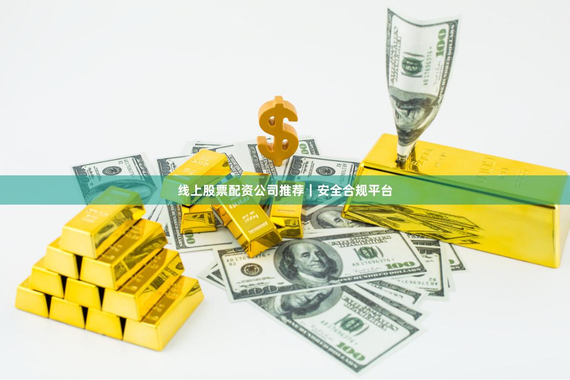 线上股票配资公司推荐｜安全合规平台