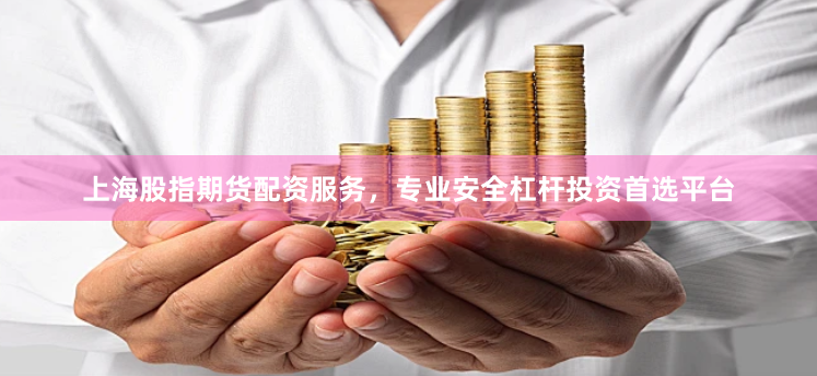 上海股指期货配资服务，专业安全杠杆投资首选平台