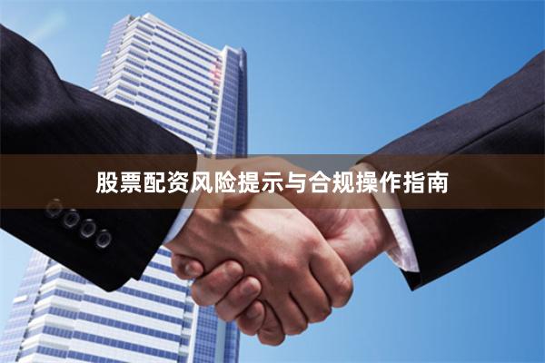 股票配资风险提示与合规操作指南