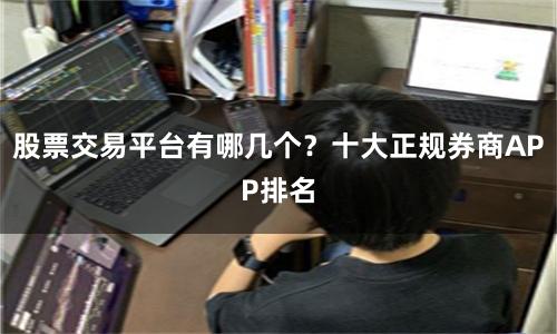 股票交易平台有哪几个?十大正规券商APP排名