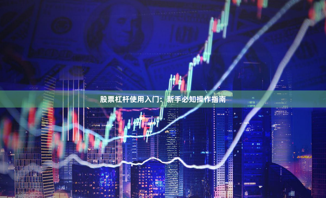 股票杠杆使用入门:新手必知操作指南