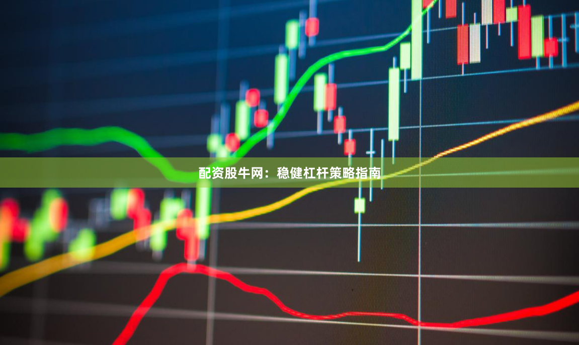 配资股牛网：稳健杠杆策略指南