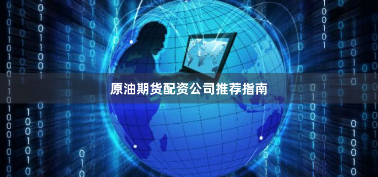 原油期货配资公司推荐指南