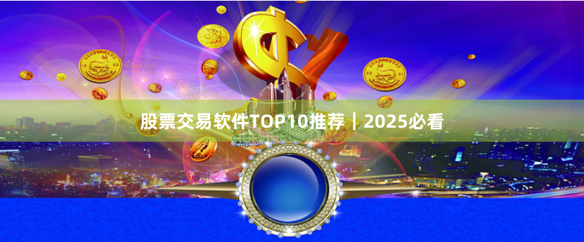 股票交易软件TOP10推荐｜2025必看