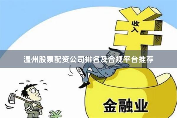 温州股票配资公司排名及合规平台推荐