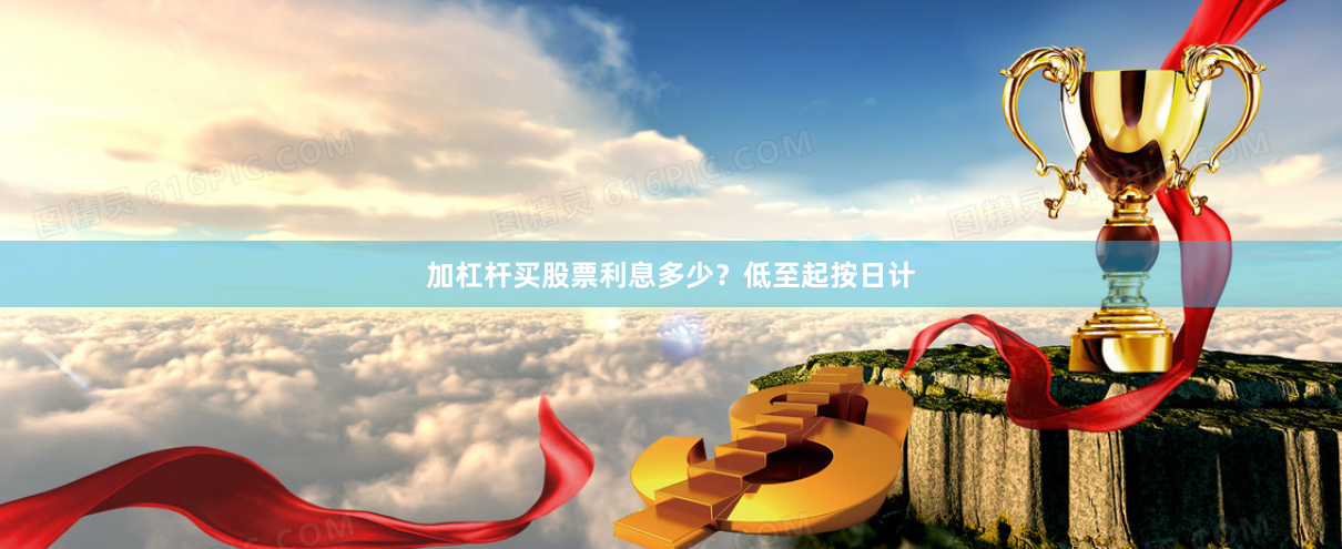 加杠杆买股票利息多少？低至起按日计