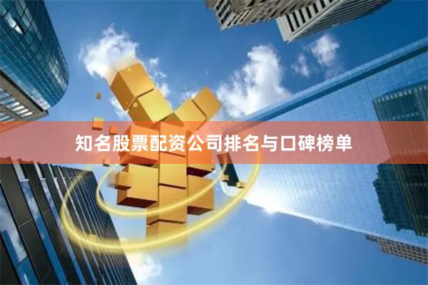 知名股票配资公司排名与口碑榜单