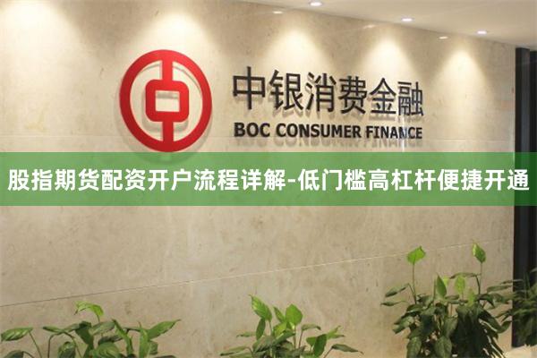 股指期货配资开户流程详解-低门槛高杠杆便捷开通
