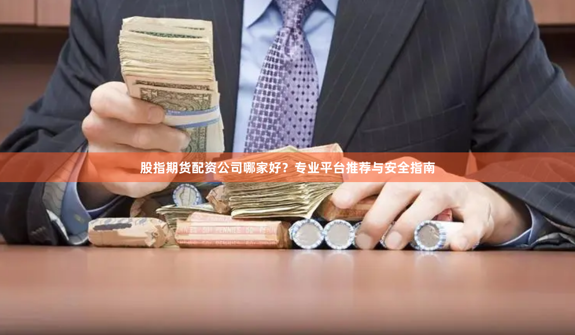 股指期货配资公司哪家好？专业平台推荐与安全指南