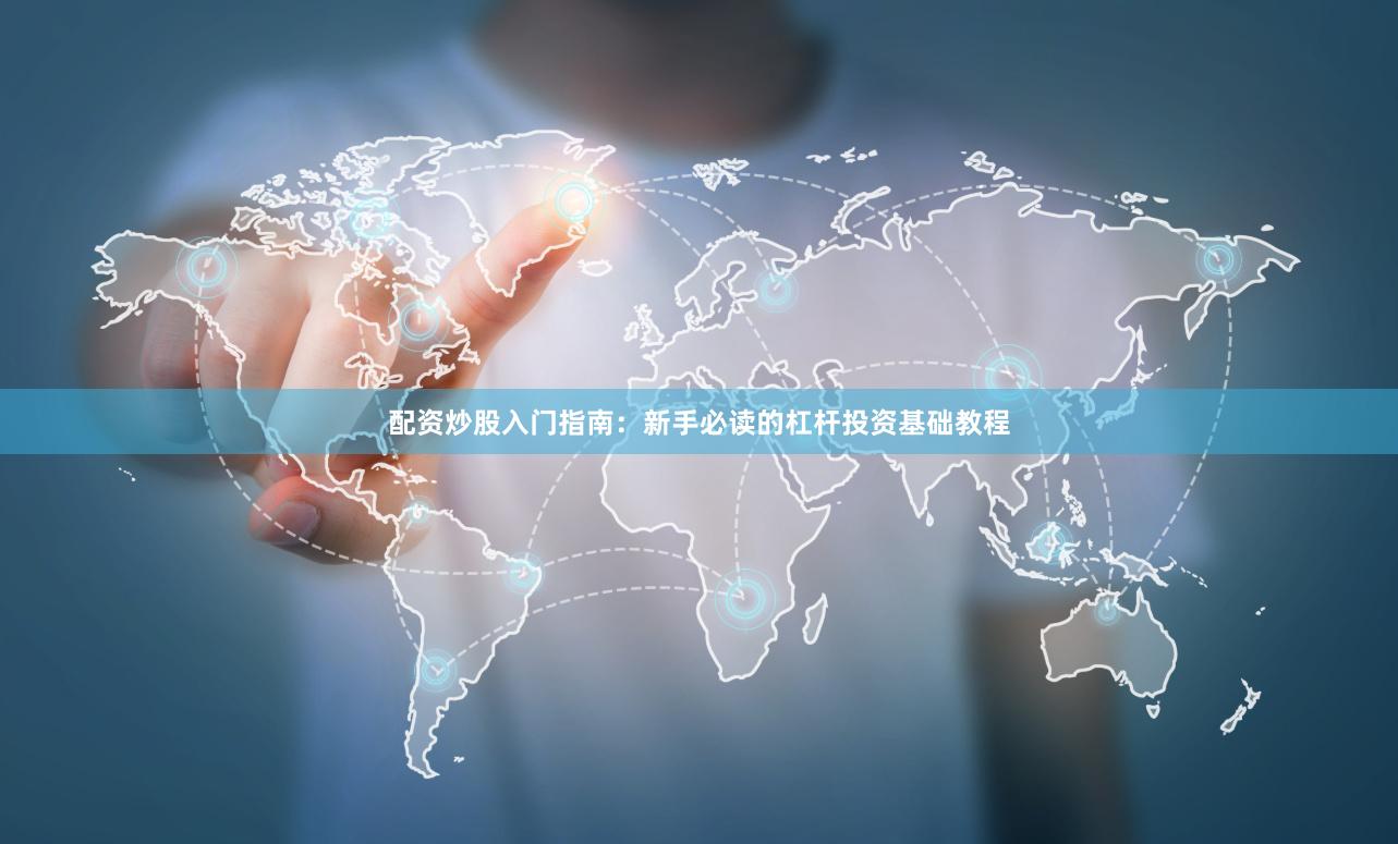 配资炒股入门指南：新手必读的杠杆投资基础教程