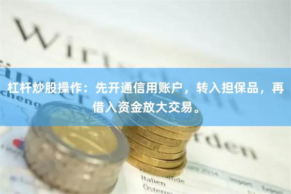 杠杆炒股操作：先开通信用账户，转入担保品，再借入资金放大交易。