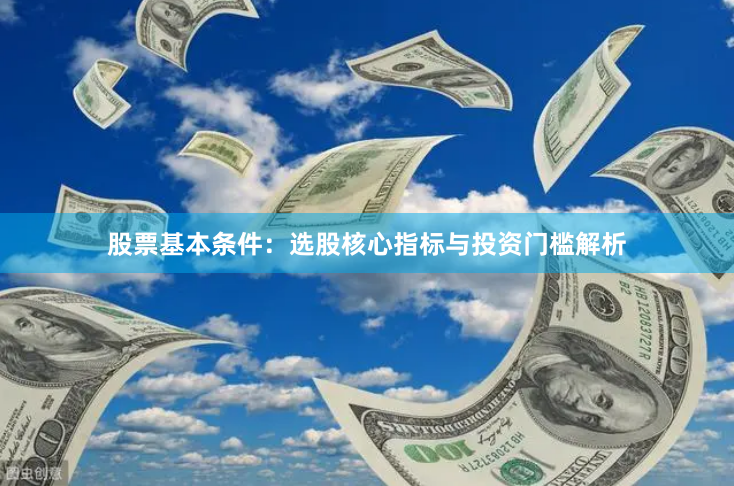 股票基本条件：选股核心指标与投资门槛解析