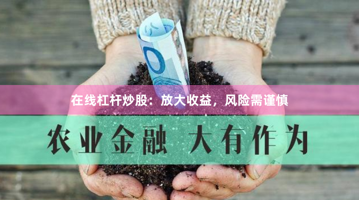 在线杠杆炒股：放大收益，风险需谨慎