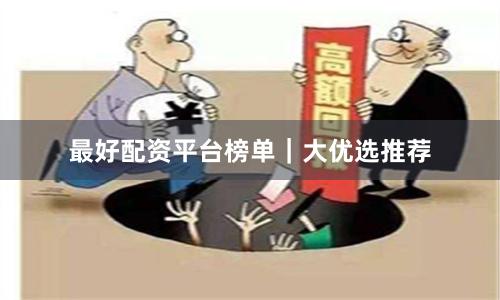 最好配资平台榜单｜大优选推荐