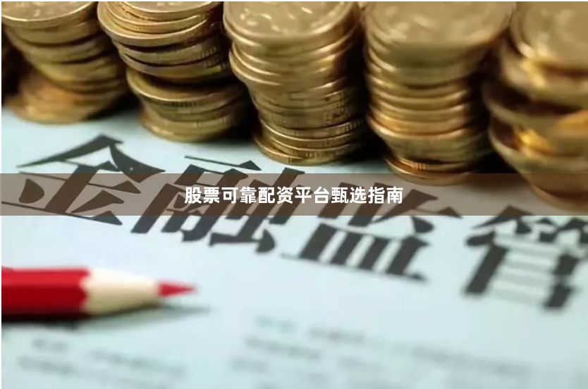 股票可靠配资平台甄选指南