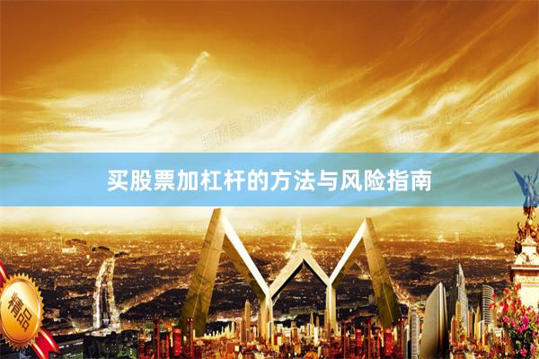 买股票加杠杆的方法与风险指南