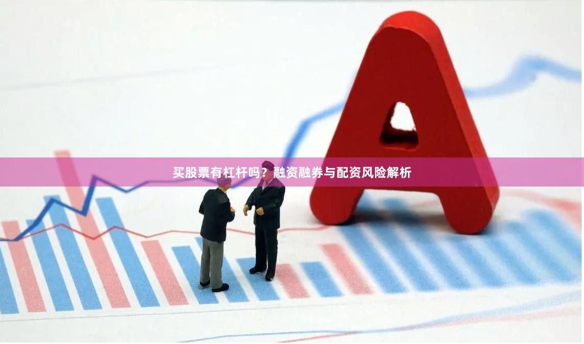 买股票有杠杆吗？融资融券与配资风险解析